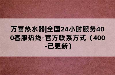 万喜热水器|全国24小时服务400客服热线-官方联系方式（400-已更新）